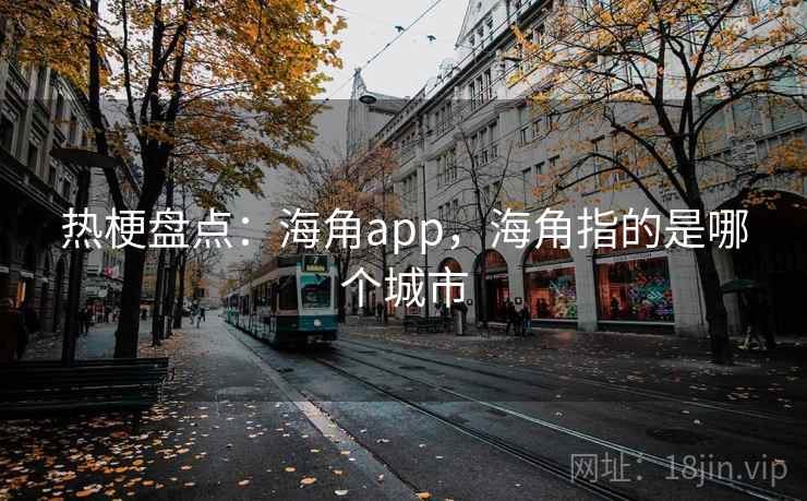 热梗盘点:海角app,海角指的是哪个城市