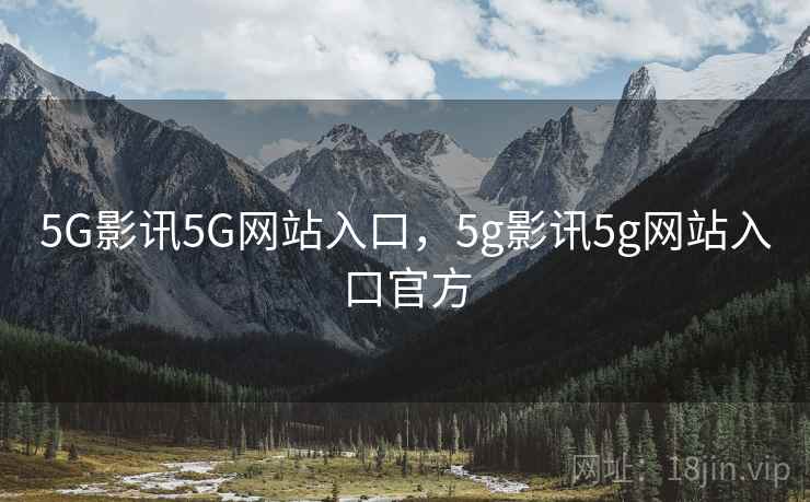 5G影讯5G网站入口,5g影讯5g网站入口官方 5G影讯5G网站入口,5g影讯5g网站入口官方