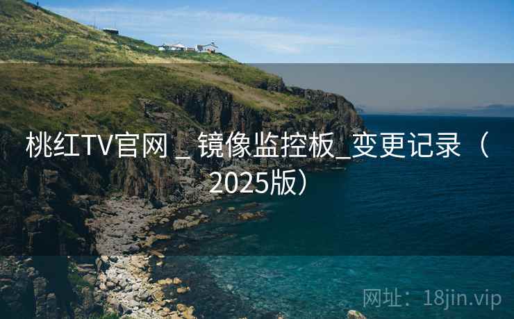 桃红TV官网 _ 镜像监控板_变更记录（2025版）