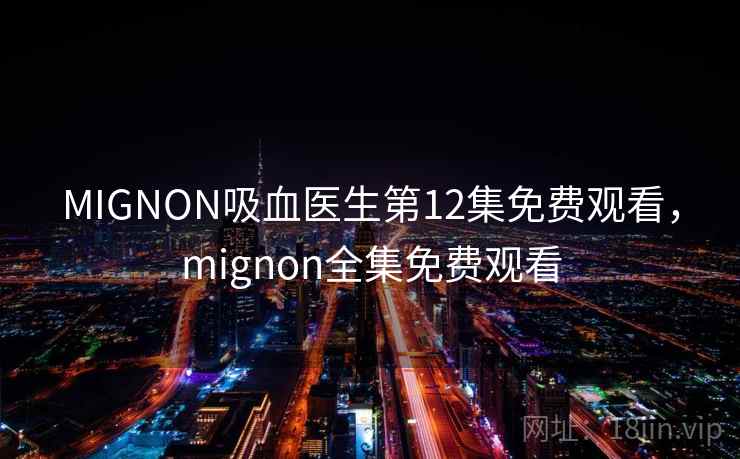 MIGNON吸血医生第12集免费观看,mignon全集免费观看