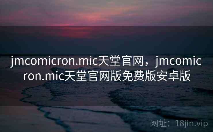 jmcomicron.mic天堂官网,jmcomicron.mic天堂官网版免费版安卓版 jmcomicron.mic天堂官网,jmcomicron.mic天堂官网版免费版安卓版