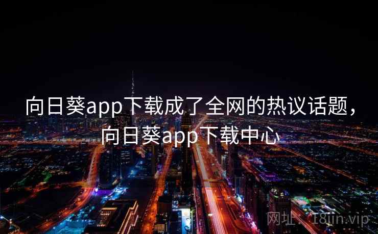 向日葵app下载成了全网的热议话题，向日葵app下载中心