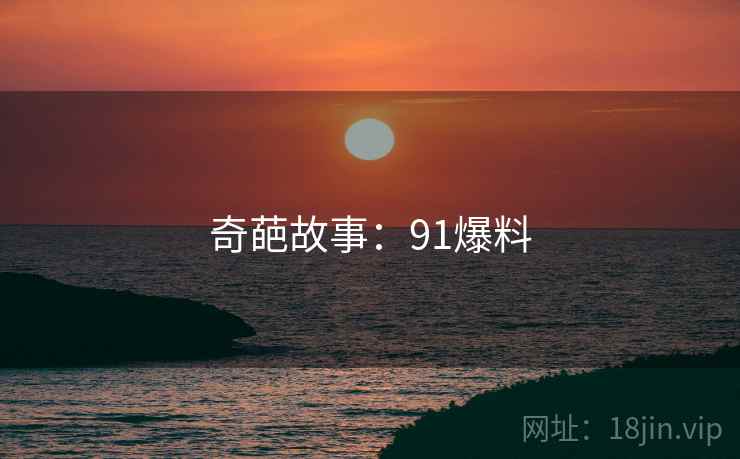 奇葩故事:91爆料