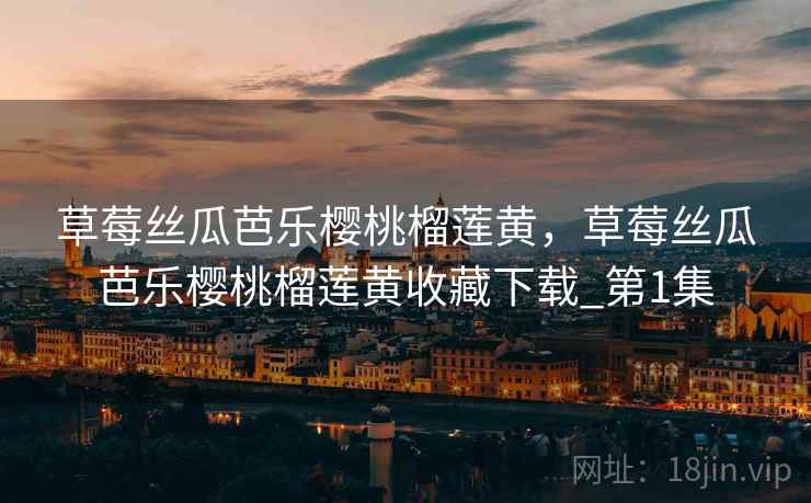 草莓丝瓜芭乐樱桃榴莲黄，草莓丝瓜芭乐樱桃榴莲黄收藏下载_第1集