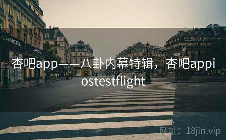 杏吧app——八卦内幕特辑,杏吧appiostestflight
