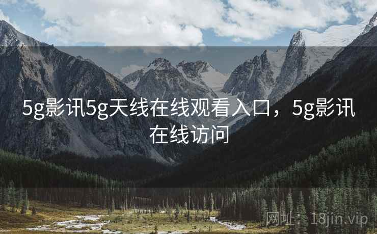 5g影讯5g天线在线观看入口,5g影讯在线访问
