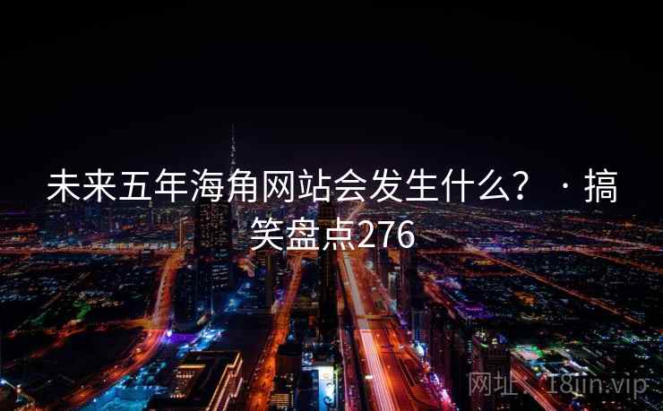 未来五年海角网站会发生什么? · 搞笑盘点276