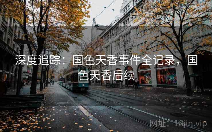 深度追踪:国色天香事件全记录,国色天香后续