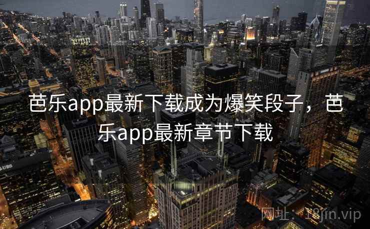 芭乐app最新下载成为爆笑段子,芭乐app最新章节下载 芭乐app最新下载成为爆笑段子,芭乐app最新章节下载