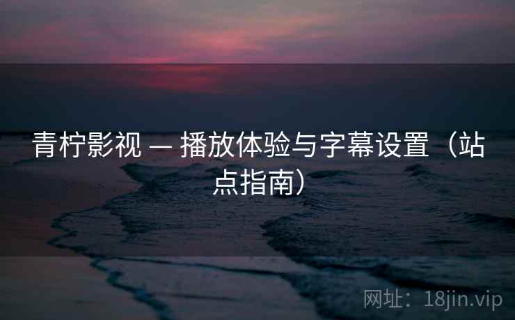 青柠影视 — 播放体验与字幕设置（站点指南）