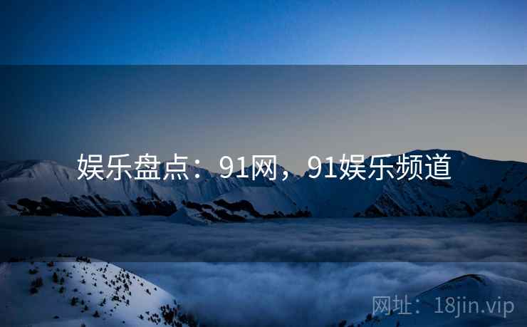 娱乐盘点：91网，91娱乐频道