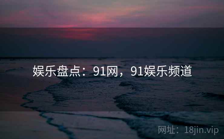 娱乐盘点：91网，91娱乐频道