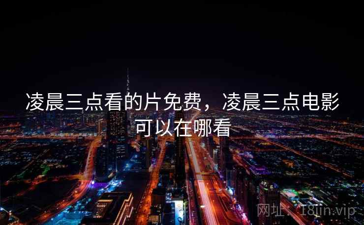 凌晨三点看的片免费,凌晨三点电影可以在哪看