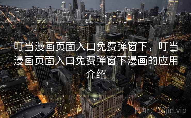 叮当漫画页面入口免费弹窗下,叮当漫画页面入口免费弹窗下漫画的应用介绍