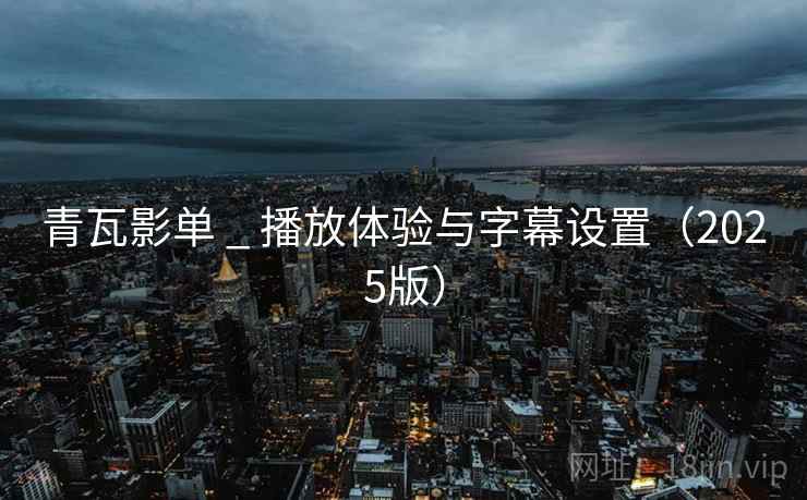 青瓦影单 _ 播放体验与字幕设置（2025版）