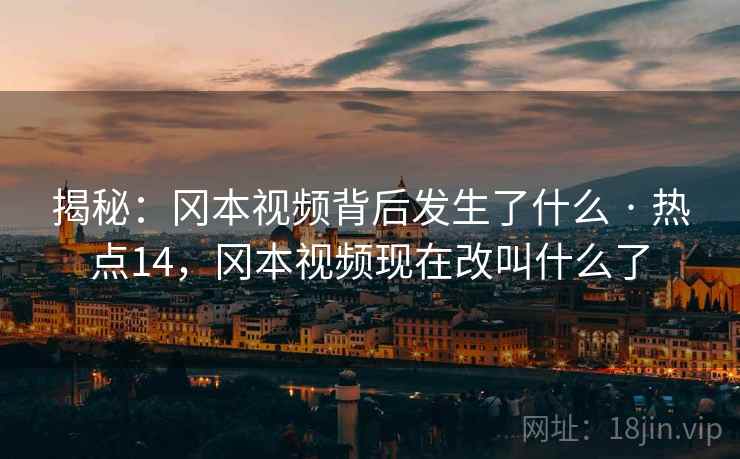 揭秘：冈本视频背后发生了什么 · 热点14，冈本视频现在改叫什么了