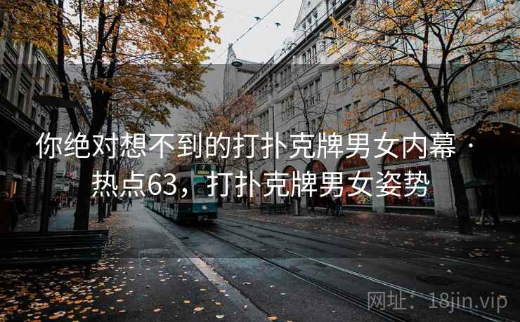 你绝对想不到的打扑克牌男女内幕 · 热点63，打扑克牌男女姿势