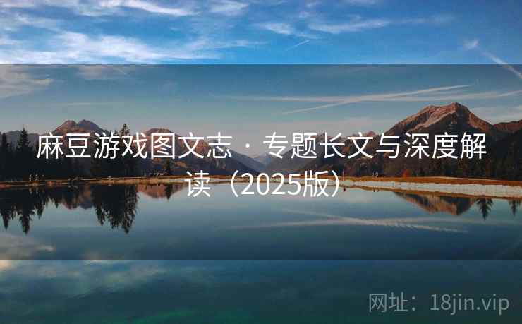 麻豆游戏图文志 · 专题长文与深度解读(2025版)