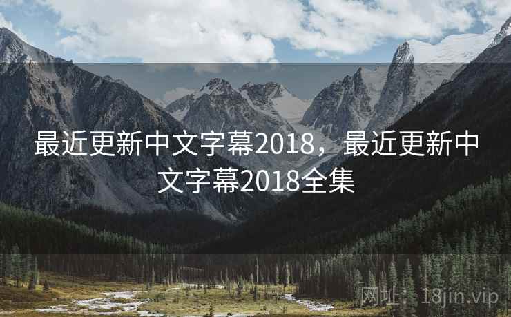 最近更新中文字幕2018，最近更新中文字幕2018全集