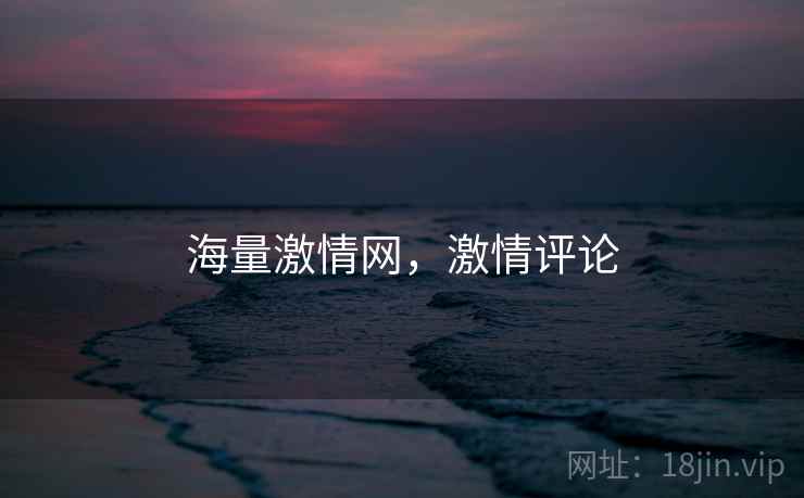 海量激情网，激情评论