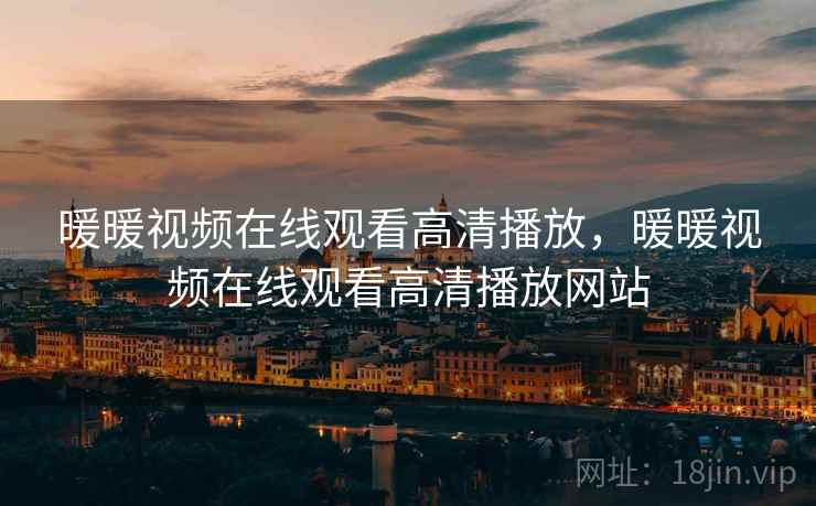 暖暖视频在线观看高清播放,暖暖视频在线观看高清播放网站