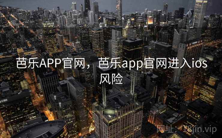芭乐APP官网，芭乐app官网进入ios风险